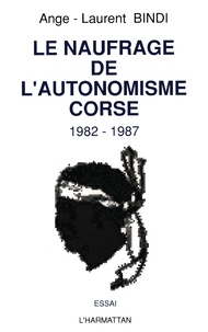 Ange-Laurent Bindi - Le naufrage de l'autonomisme corse 1982-1987.