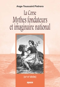 Ange-Toussaint Pietrera - La Corse Mythes fondateurs et imaginaire national - (XIXe - XXe siècles).