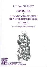 Ange Troüillot - Histoire de l'image miraculeuse de Notre-Dame de Sion, en Lorraine, avec une pratique de dévotion.