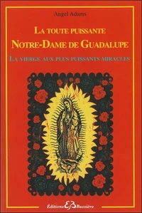 La toute puissante Notre Dame de Guadalupe, la vierge aux plus puissants miracles