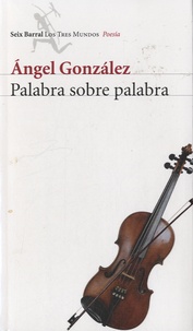 Angel Gonzalez - Palabra sobre palabra.