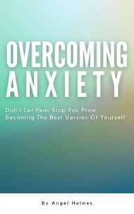 Overcoming Anxiety - Don’t Let Fear Stop You From Becoming The Best Version Of Yourself