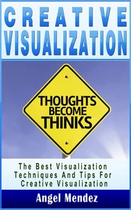 Creative Visualization: The Best Visualization Techniques And Tips For Creative Visualization