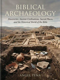 : Biblical Archaeology: Discoveries, Ancient Civilizations, Sacred Places, and the Historical World of the Bible