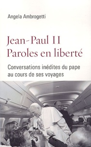 Angela Ambrogetti - Jean-Paul II, paroles en liberté - Conversations inédites du pape au cours de ses voyages.