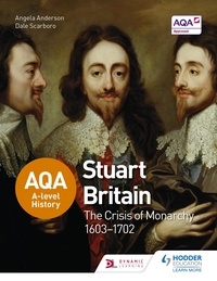 Angela Anderson et Dale Scarboro - AQA A-level History: Stuart Britain and the Crisis of Monarchy 1603-1702.