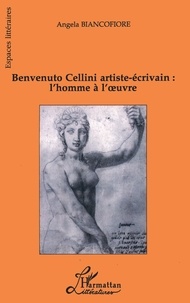 Angela Biancofiore - Benvenuto Cellini artiste-écrivain - L'homme à l'oeuvre.