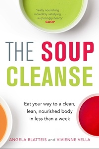 Angela Blatteis et Vivienne Vella - The Soup Cleanse - Eat Your Way to a Clean, Lean, Nourished Body in Less than a Week.