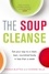 The Soup Cleanse. Eat Your Way to a Clean, Lean, Nourished Body in Less than a Week