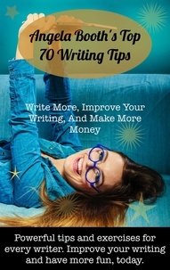  Angela Booth - Angela Booth's Top 70 Writing Tips: Write More, Improve Your Writing, And Make More Money.