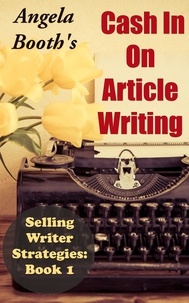  Angela Booth - Cash In On Article Writing: Selling Writer Strategies 1 - Selling Writer Strategies, #1.