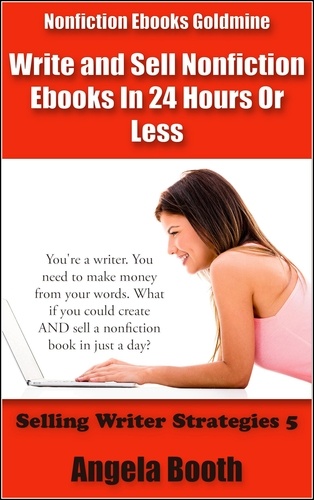  Angela Booth - Nonfiction Ebooks Goldmine: Write and Sell Nonfiction Ebooks In 24 Hours Or Less - Selling Writer Strategies, #5.