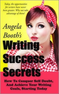  Angela Booth - Writing Success Secrets: How To Conquer Self Doubt, And Achieve Your Writing Goals, Starting Today.