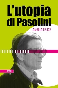 Angela Felice - L'utopia di Pasolini.
