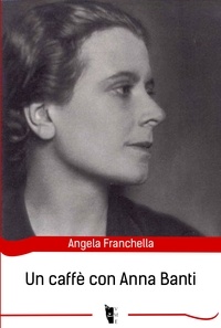 Angela Franchella - Un caffè con Anna Banti.