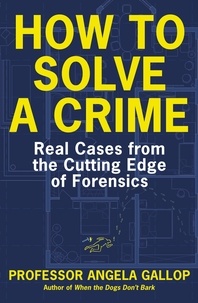 Angela Gallop - How to Solve a Crime - Stories from the Cutting Edge of Forensics.