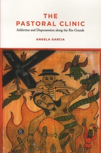 Angela Garcia - The Pastoral Clinic - Addiction and Dispossession along the Rio Grande.