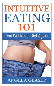 Angela Glaser - Intuitive Eating 101 - You Will Never Diet Again.