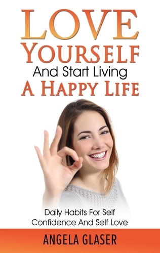 Love Yourself And Start Living A Happy Life. Daily Habits For Self Confidence And Self Love
