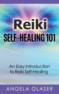 Angela Glaser - Reiki Self-Healing 101 - An Easy Introduction to Reiki Self-Healing.