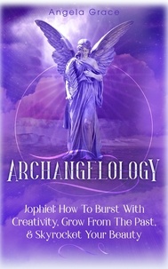  Angela Grace - Archangelology: Jophiel, How To Burst With Creativity, Grow From The Past, &amp; Skyrocket Your Beauty - Archangelology, #5.