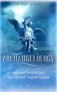  Angela Grace - Archangelology Michael Protection and Secret Angelic Codes: Archangelology Book Series 2 Archangel Michael - Archangelology, #2.