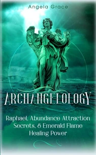 Archangelology: Raphael, Abundance Attraction Secrets, &amp; Emerald Flame Healing Power Archangelology Book Series 3, Angelic Magic