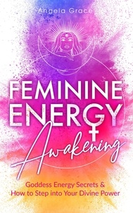 Angela Grace - Feminine Energy Awakening: Goddess Energy Secrets &amp; How To Step Into Your Divine Power - Divine Feminine Energy Awakening.