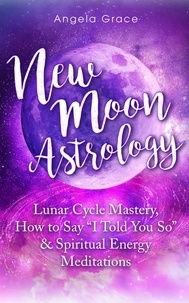  Angela Grace - New Moon Astrology: Lunar Cycle Mastery, How to Say “I Told You So”, &amp; Spiritual Energy Meditations.
