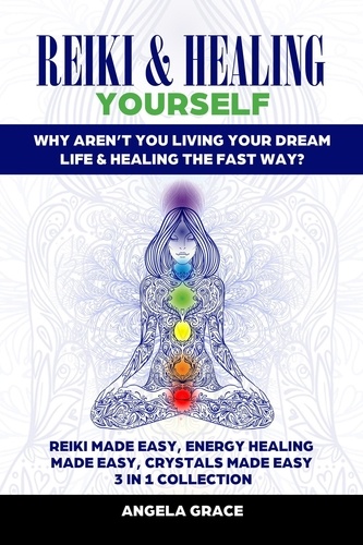  Angela Grace - Reiki &amp; Healing Yourself 3 in 1 Collection: Why Aren’t You Living Your Dream Life &amp; Healing The Fast Way? - (Energy Secrets).