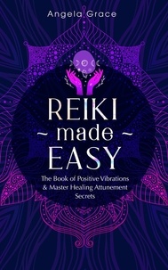  Angela Grace - Reiki Made Easy: The Book of Positive Vibrations &amp; Master Healing Attunement Secrets - (Energy Secrets).