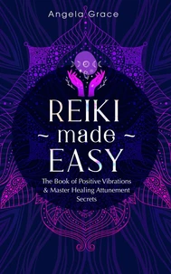 Reiki Made Easy: The Book of Positive Vibrations &amp; Master Healing Attunement Secrets
