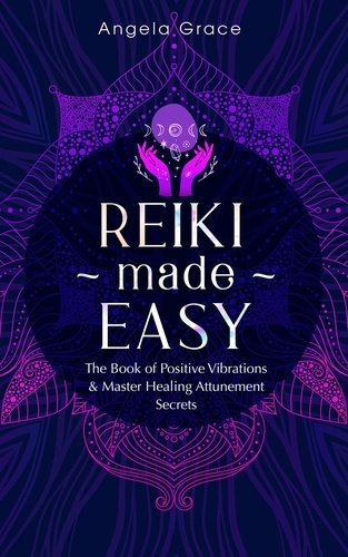  Angela Grace - Reiki Made Easy: The Book of Positive Vibrations &amp; Master Healing Attunement Secrets - (Energy Secrets).