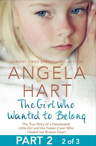 Angela Hart - The Girl Who Wanted to Belong Part 2 of 3 - The True Story of a Devastated Little Girl and the Foster Carer who Healed her Broken Heart.