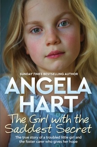 Angela Hart - The Girl with the Saddest Secret - The True Story of a Troubled Little Girl and the Foster Carer Who Gives Her Hope.