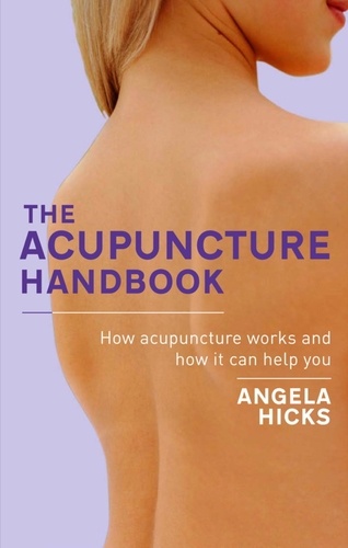 The Acupuncture Handbook. How acupuncture works and how it can help you