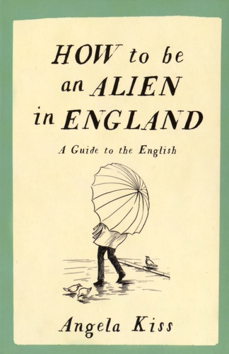 Angela Kiss - How to be an Alien in England - A Guide to the English.