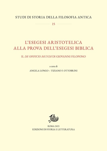 Angela Longo et Tiziano F. Ottobrini - L’esegesi aristotelica alla prova dell’esegesi biblica - Il De opificio mundi di Giovanni Filopono.
