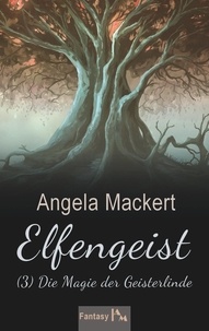Angela Mackert - Elfengeist (3) - Die Magie der Geisterlinde.