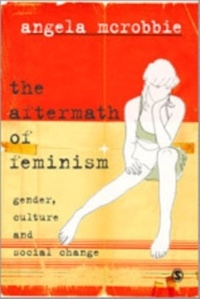 Angela McRobbie - The Aftermath of Feminism: Gender, Culture and Social Change.