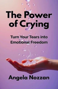 The Power of Crying. Turn Your Tears into Emotional Freedom
