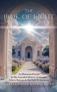 The Book of Light: An Illuminated Guide To The Ascended Masters, Archangels, Etheric Retreats, & The Path To Ascension