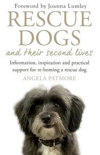 Angela Patmore - Rescue Dogs and Their Second Lives - The Moving Memoir of Rescue Dogs and Their Second Lives, in Poetry and Prose.