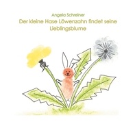 Angela Schreiner - Der kleine Hase Löwenzahn entdeckt seine Lieblingsblume - Ein Mutmachbuch für Kinder, die häufig umziehen.