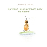 Angela Schreiner - Der kleine Hase Löwenzahn sucht die Heimat - Ein Buch über die vielen Facetten von Heimat.