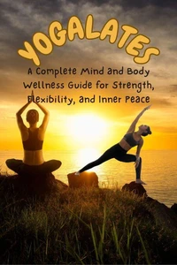 YOGALATES :A Complete Mind and Body Wellness Guide for Strength, Flexibility, and Inner Peace