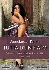 Angelarosa Palaia - TUTTA D’UN FIATO - Suonare la tromba: notizie storiche, tecniche e suggerimenti.
