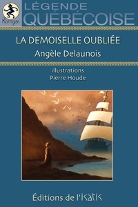 Angèle Delaunois - La Demoiselle oubliée - Légende québécoise.