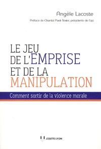 Angèle Lacoste - Le jeu de l'emprise et de la manipulation - Comment sortir de la violence morale.
