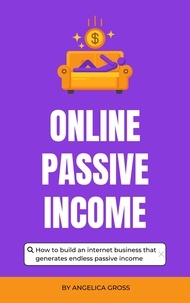  Angelica Gross - Online Passive Income - How To Build An Internet Business That Generates Endless Passive Income.